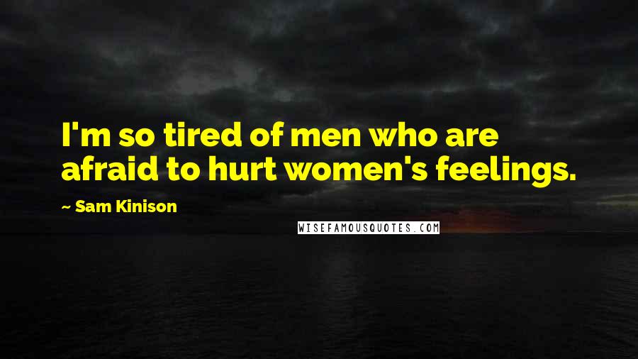 Sam Kinison Quotes: I'm so tired of men who are afraid to hurt women's feelings.