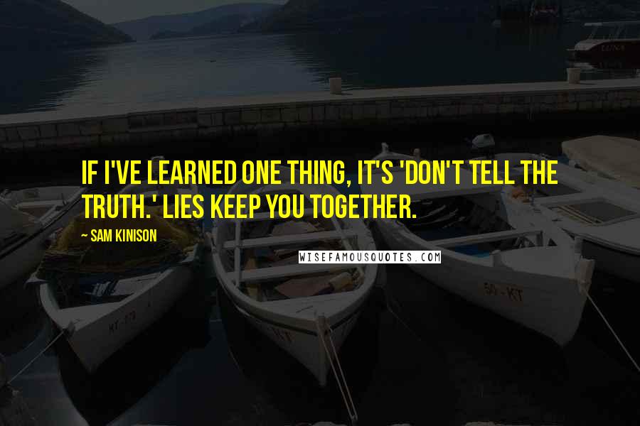 Sam Kinison Quotes: If I've learned one thing, it's 'don't tell the truth.' Lies keep you together.