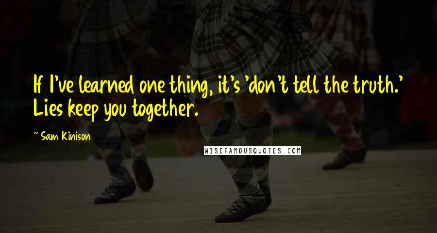 Sam Kinison Quotes: If I've learned one thing, it's 'don't tell the truth.' Lies keep you together.