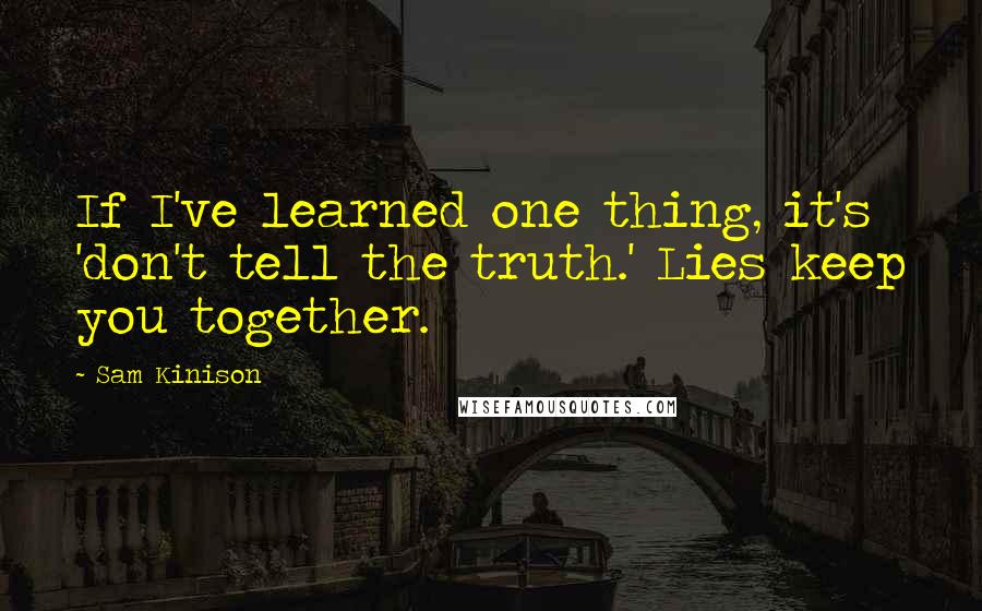 Sam Kinison Quotes: If I've learned one thing, it's 'don't tell the truth.' Lies keep you together.