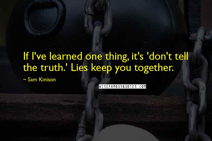 Sam Kinison Quotes: If I've learned one thing, it's 'don't tell the truth.' Lies keep you together.
