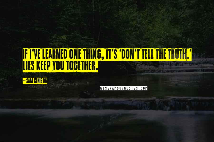 Sam Kinison Quotes: If I've learned one thing, it's 'don't tell the truth.' Lies keep you together.