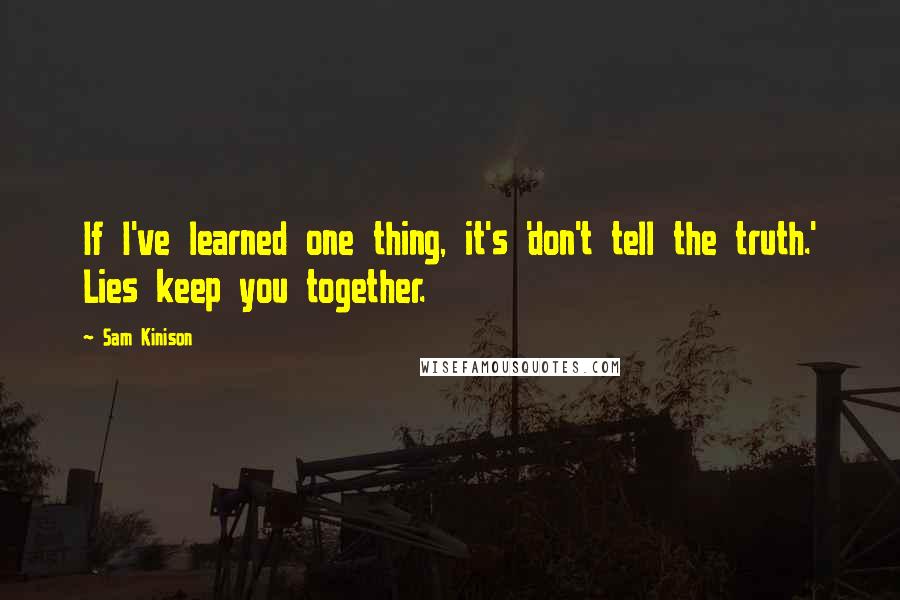 Sam Kinison Quotes: If I've learned one thing, it's 'don't tell the truth.' Lies keep you together.