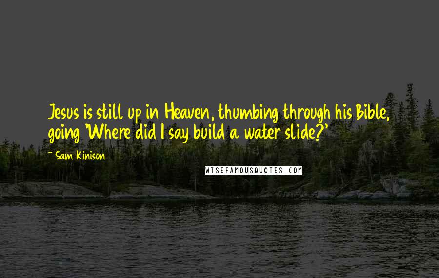 Sam Kinison Quotes: Jesus is still up in Heaven, thumbing through his Bible, going 'Where did I say build a water slide?'