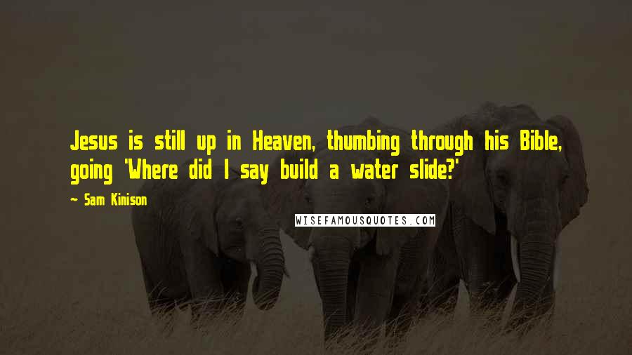 Sam Kinison Quotes: Jesus is still up in Heaven, thumbing through his Bible, going 'Where did I say build a water slide?'