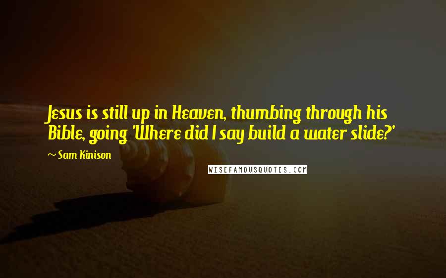 Sam Kinison Quotes: Jesus is still up in Heaven, thumbing through his Bible, going 'Where did I say build a water slide?'