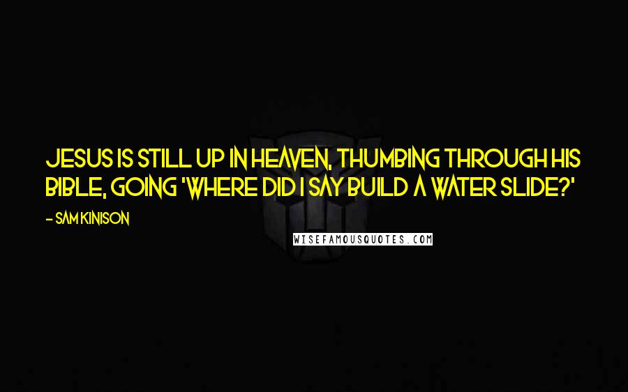 Sam Kinison Quotes: Jesus is still up in Heaven, thumbing through his Bible, going 'Where did I say build a water slide?'