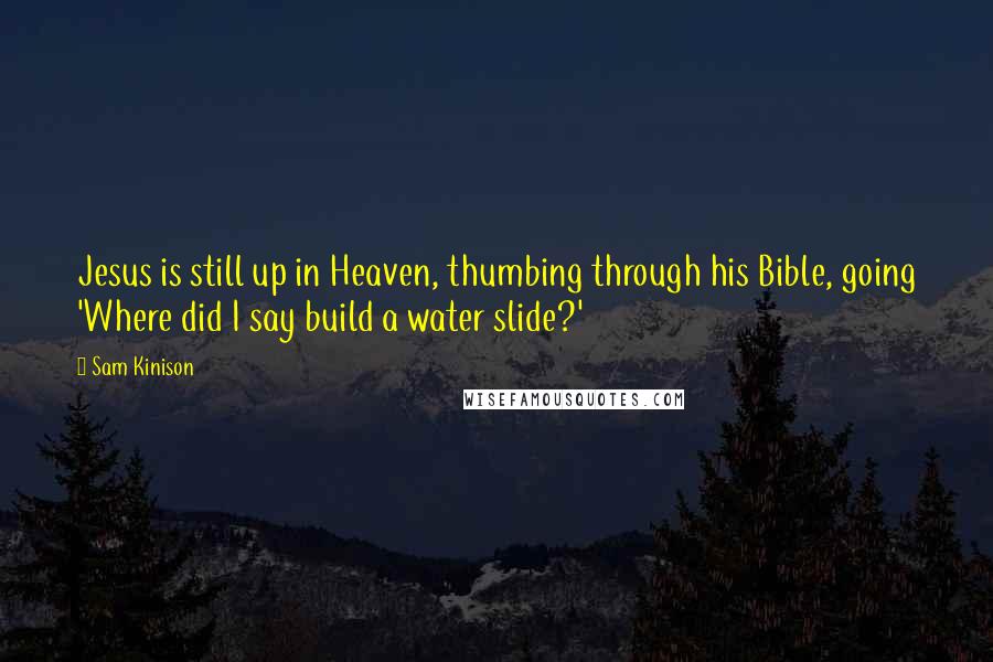 Sam Kinison Quotes: Jesus is still up in Heaven, thumbing through his Bible, going 'Where did I say build a water slide?'