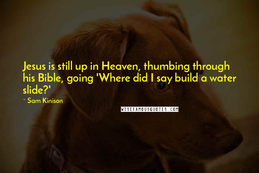 Sam Kinison Quotes: Jesus is still up in Heaven, thumbing through his Bible, going 'Where did I say build a water slide?'