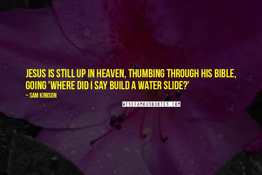 Sam Kinison Quotes: Jesus is still up in Heaven, thumbing through his Bible, going 'Where did I say build a water slide?'