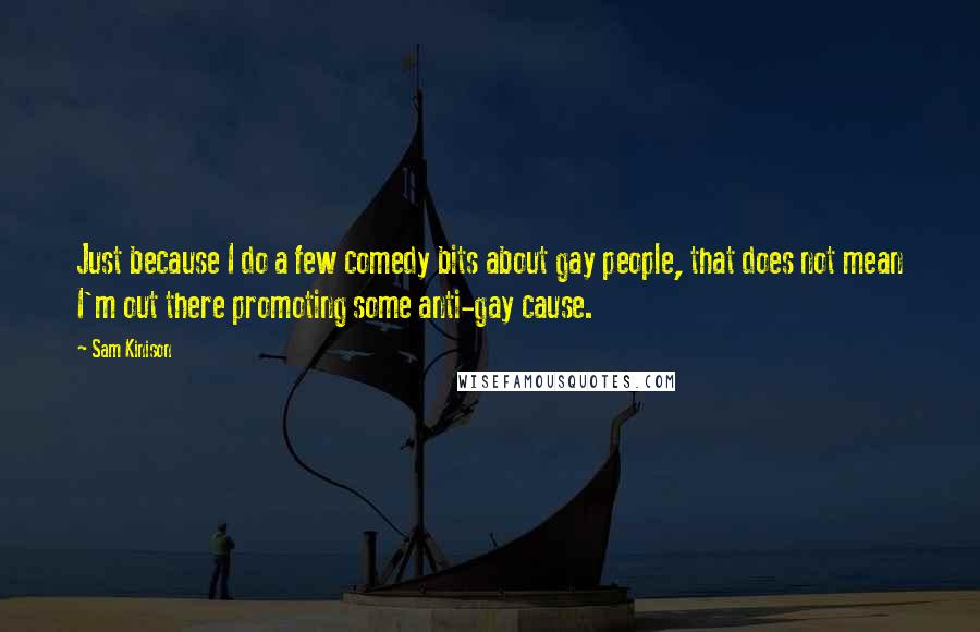 Sam Kinison Quotes: Just because I do a few comedy bits about gay people, that does not mean I'm out there promoting some anti-gay cause.