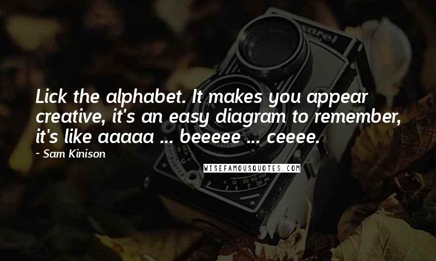 Sam Kinison Quotes: Lick the alphabet. It makes you appear creative, it's an easy diagram to remember, it's like aaaaa ... beeeee ... ceeee.