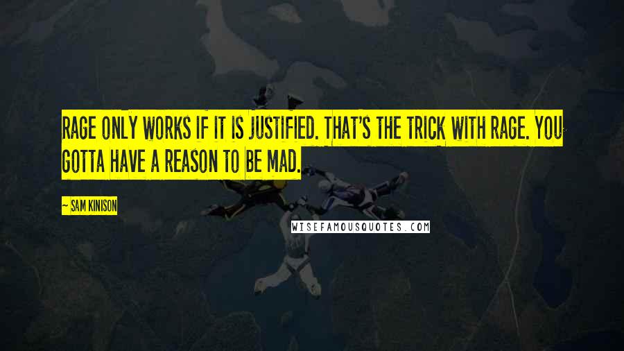 Sam Kinison Quotes: Rage only works if it is justified. That's the trick with rage. You gotta have a reason to be mad.