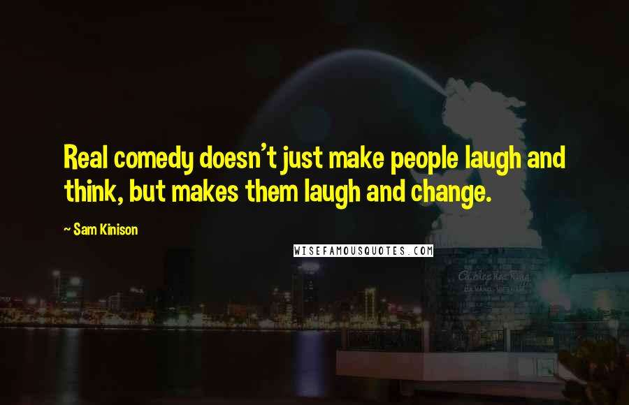 Sam Kinison Quotes: Real comedy doesn't just make people laugh and think, but makes them laugh and change.