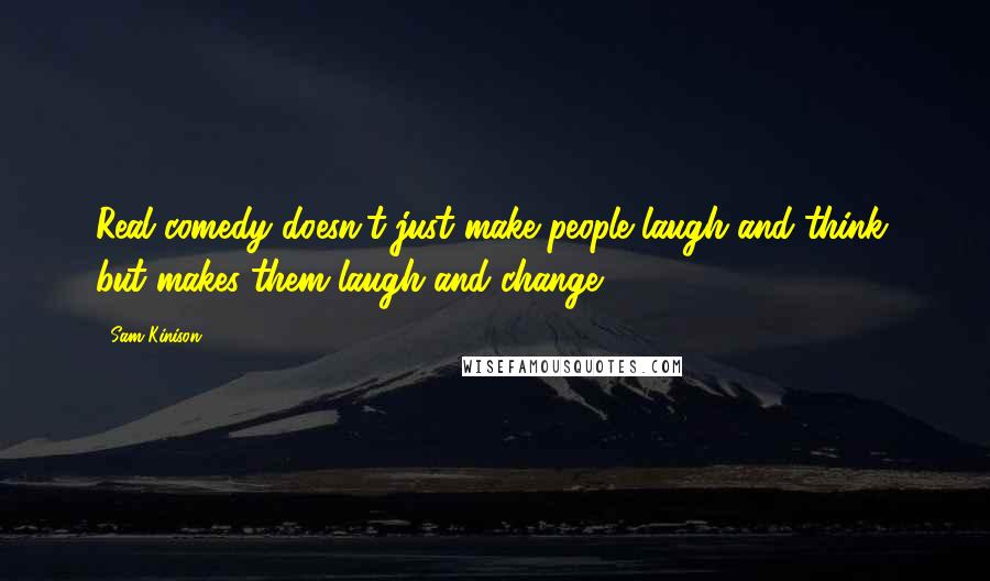 Sam Kinison Quotes: Real comedy doesn't just make people laugh and think, but makes them laugh and change.