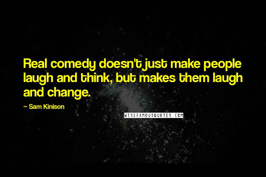 Sam Kinison Quotes: Real comedy doesn't just make people laugh and think, but makes them laugh and change.