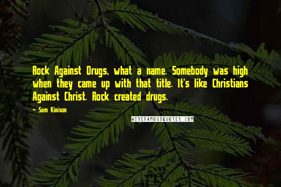 Sam Kinison Quotes: Rock Against Drugs, what a name. Somebody was high when they came up with that title. It's like Christians Against Christ. Rock created drugs.