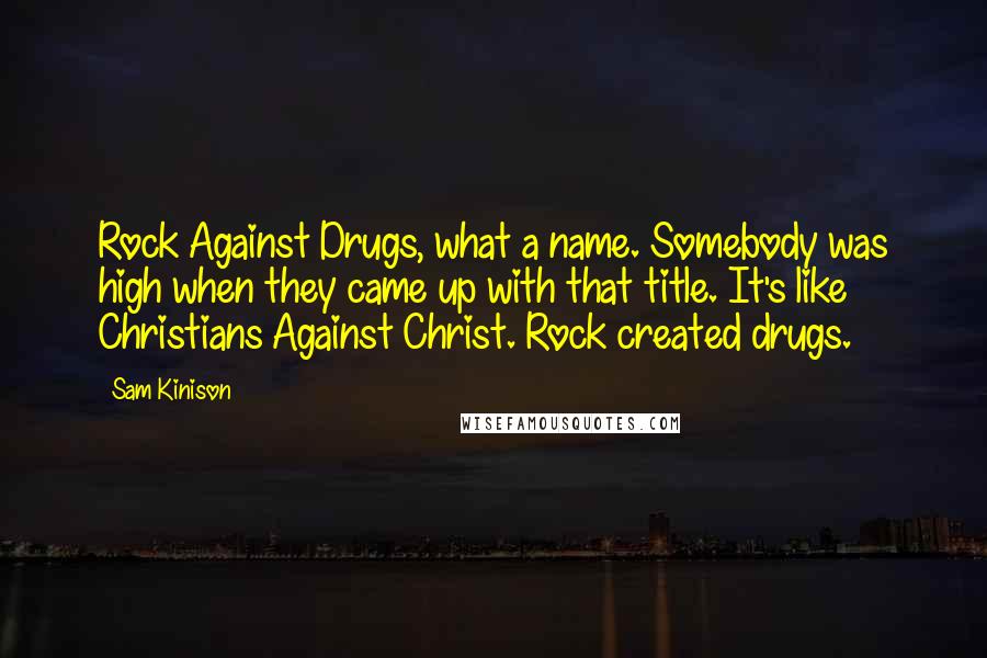 Sam Kinison Quotes: Rock Against Drugs, what a name. Somebody was high when they came up with that title. It's like Christians Against Christ. Rock created drugs.