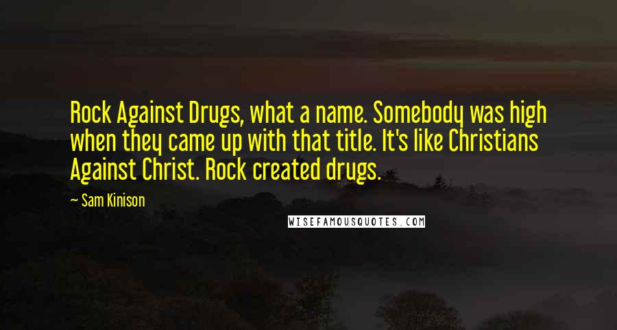 Sam Kinison Quotes: Rock Against Drugs, what a name. Somebody was high when they came up with that title. It's like Christians Against Christ. Rock created drugs.