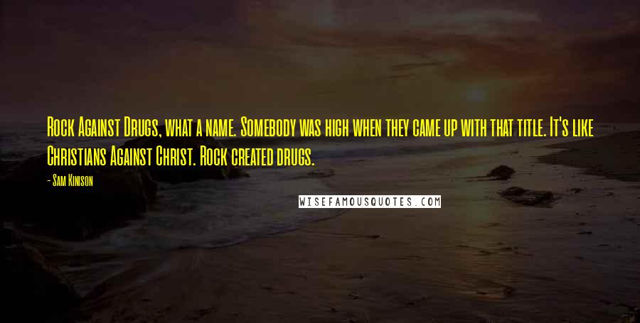 Sam Kinison Quotes: Rock Against Drugs, what a name. Somebody was high when they came up with that title. It's like Christians Against Christ. Rock created drugs.