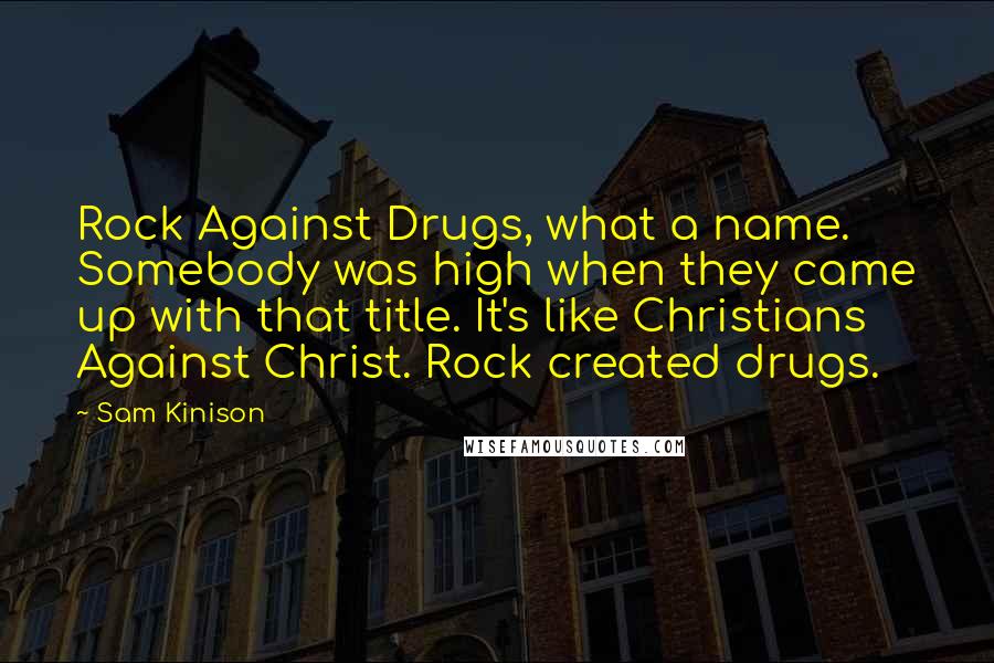 Sam Kinison Quotes: Rock Against Drugs, what a name. Somebody was high when they came up with that title. It's like Christians Against Christ. Rock created drugs.