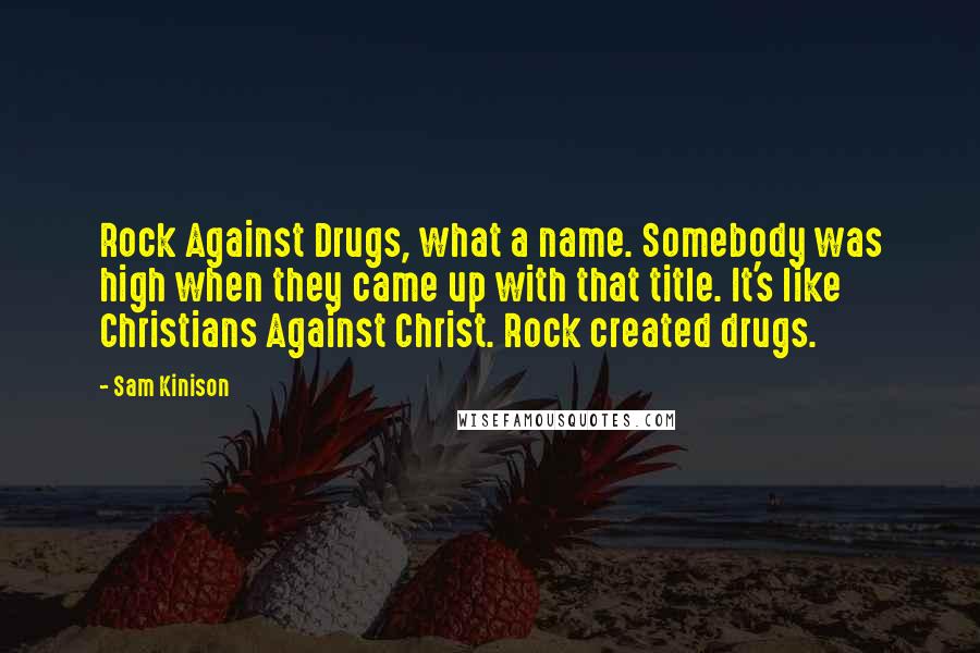 Sam Kinison Quotes: Rock Against Drugs, what a name. Somebody was high when they came up with that title. It's like Christians Against Christ. Rock created drugs.