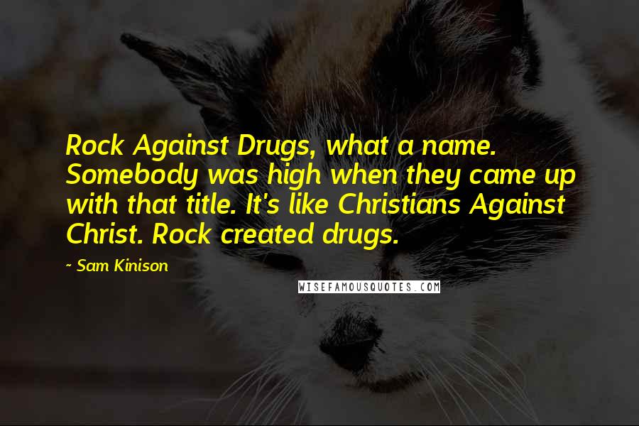 Sam Kinison Quotes: Rock Against Drugs, what a name. Somebody was high when they came up with that title. It's like Christians Against Christ. Rock created drugs.