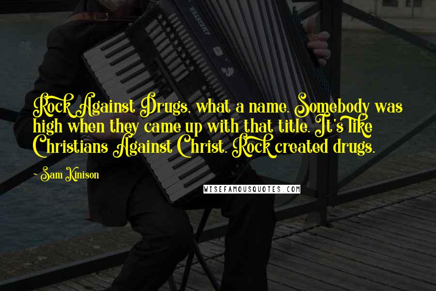 Sam Kinison Quotes: Rock Against Drugs, what a name. Somebody was high when they came up with that title. It's like Christians Against Christ. Rock created drugs.