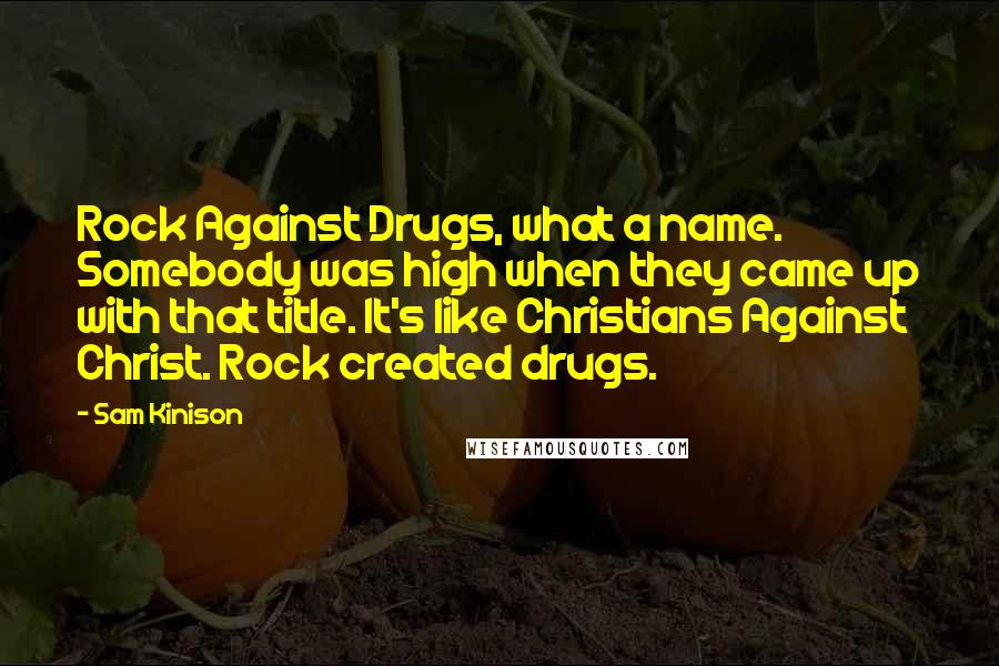 Sam Kinison Quotes: Rock Against Drugs, what a name. Somebody was high when they came up with that title. It's like Christians Against Christ. Rock created drugs.