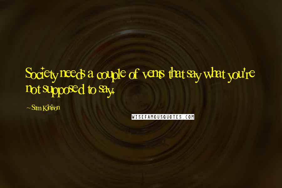 Sam Kinison Quotes: Society needs a couple of vents that say what you're not supposed to say.