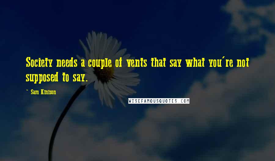Sam Kinison Quotes: Society needs a couple of vents that say what you're not supposed to say.