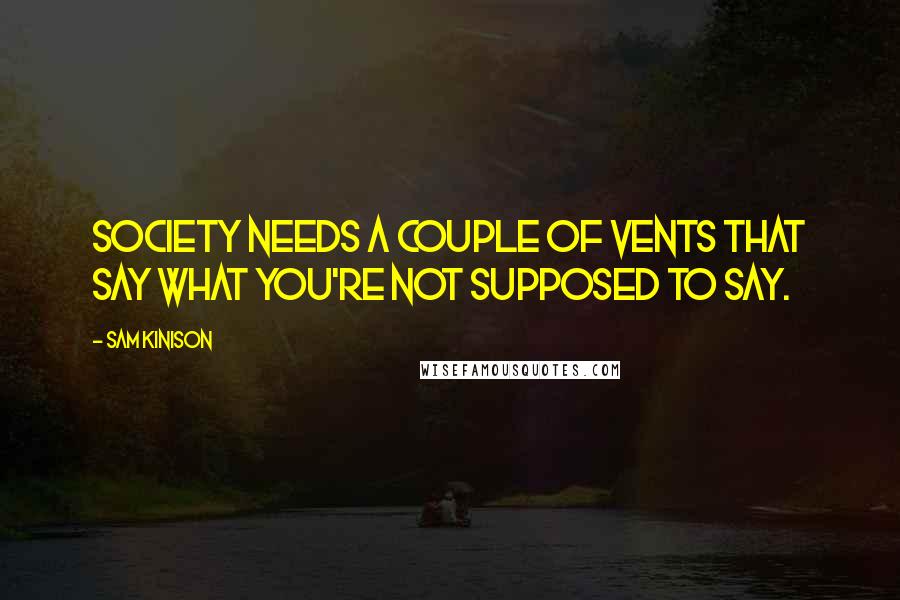 Sam Kinison Quotes: Society needs a couple of vents that say what you're not supposed to say.