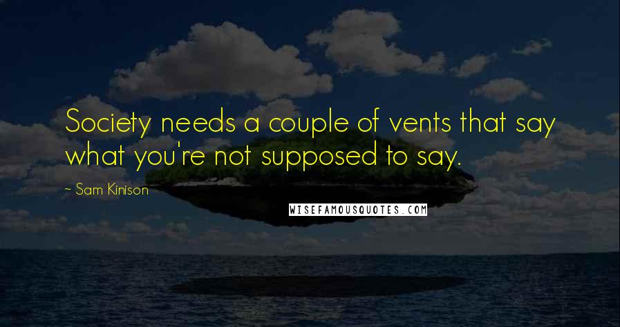 Sam Kinison Quotes: Society needs a couple of vents that say what you're not supposed to say.