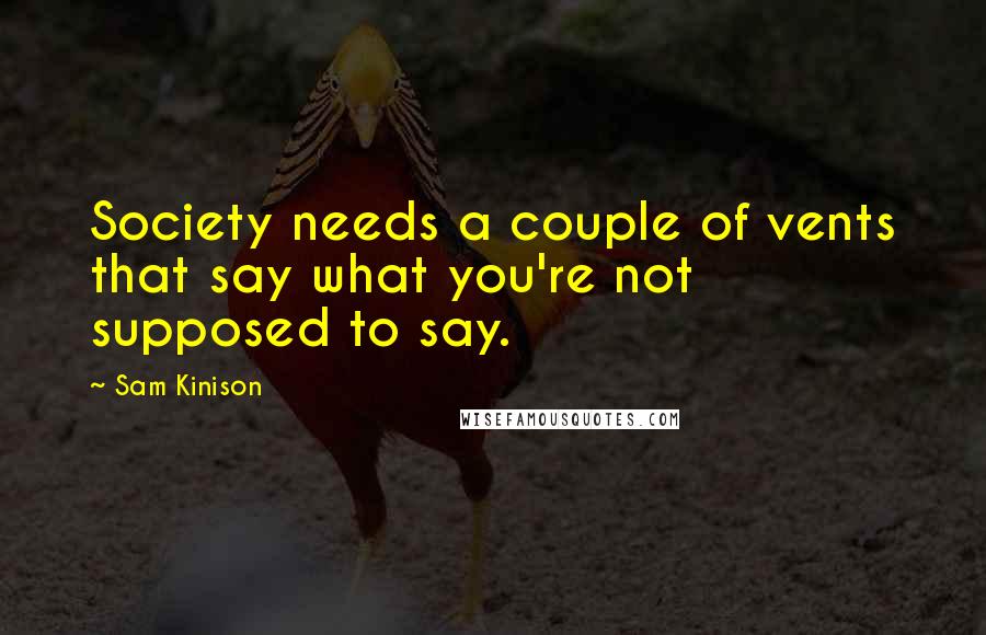 Sam Kinison Quotes: Society needs a couple of vents that say what you're not supposed to say.