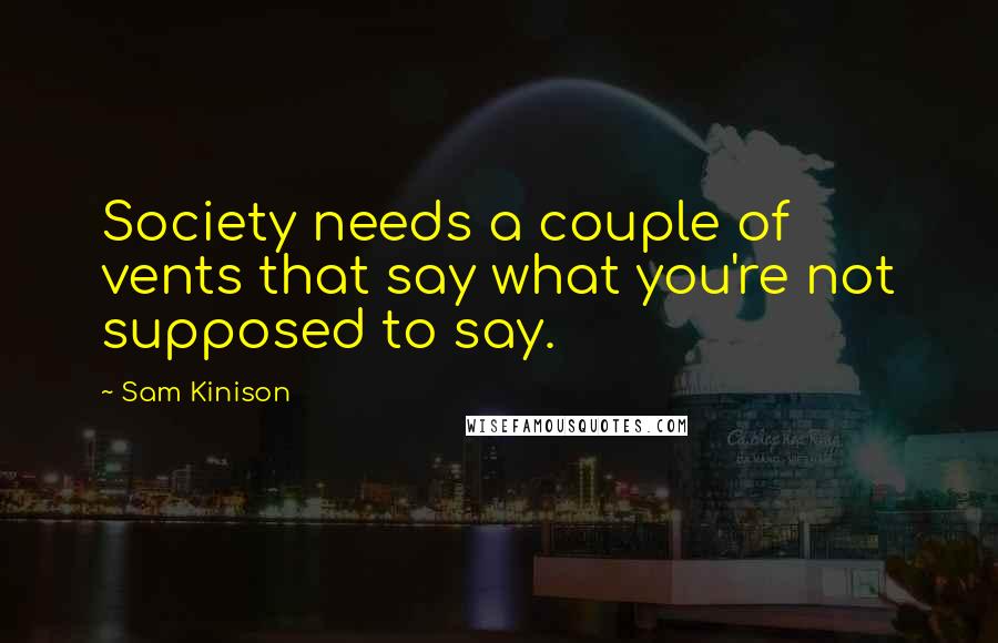 Sam Kinison Quotes: Society needs a couple of vents that say what you're not supposed to say.