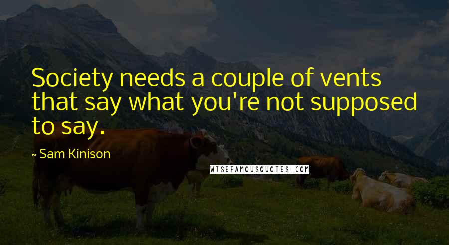 Sam Kinison Quotes: Society needs a couple of vents that say what you're not supposed to say.