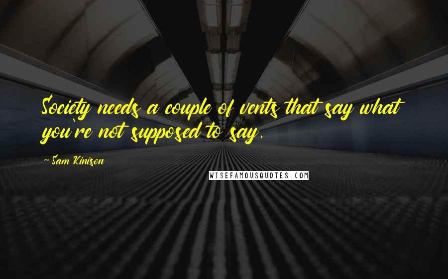 Sam Kinison Quotes: Society needs a couple of vents that say what you're not supposed to say.