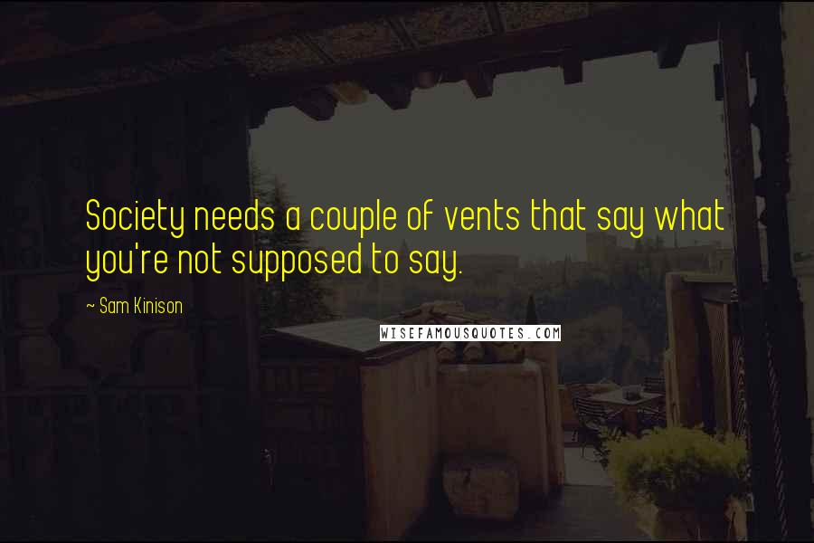 Sam Kinison Quotes: Society needs a couple of vents that say what you're not supposed to say.