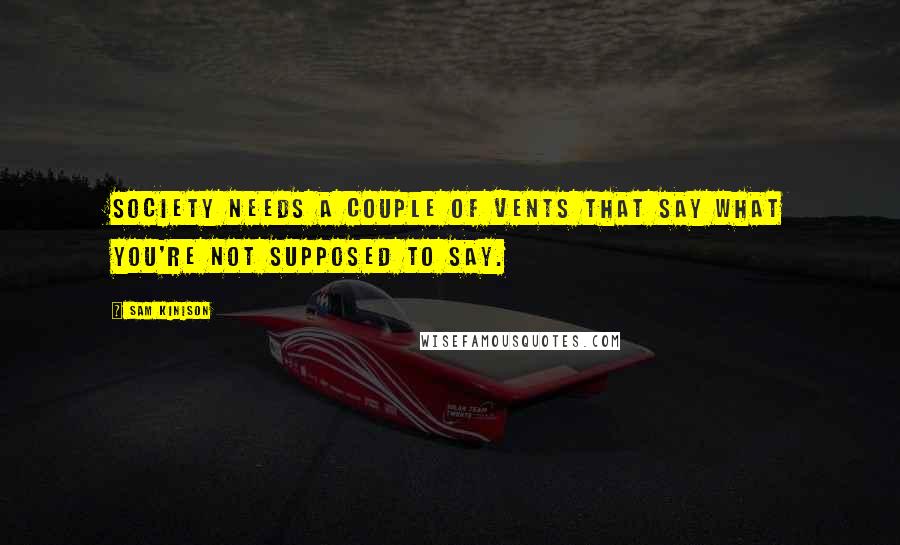 Sam Kinison Quotes: Society needs a couple of vents that say what you're not supposed to say.