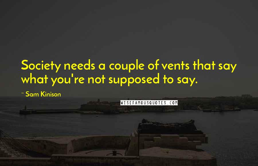 Sam Kinison Quotes: Society needs a couple of vents that say what you're not supposed to say.