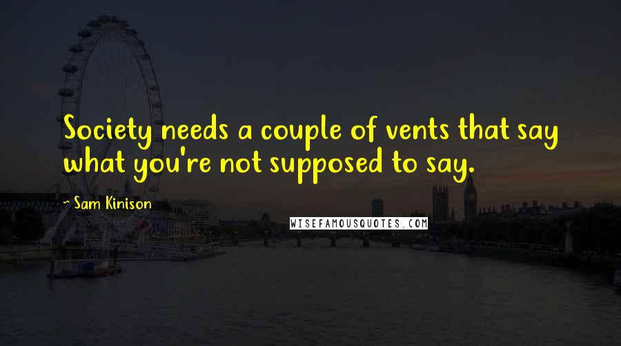 Sam Kinison Quotes: Society needs a couple of vents that say what you're not supposed to say.