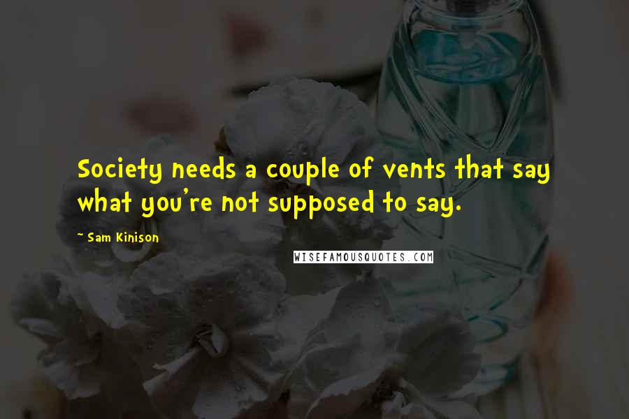 Sam Kinison Quotes: Society needs a couple of vents that say what you're not supposed to say.