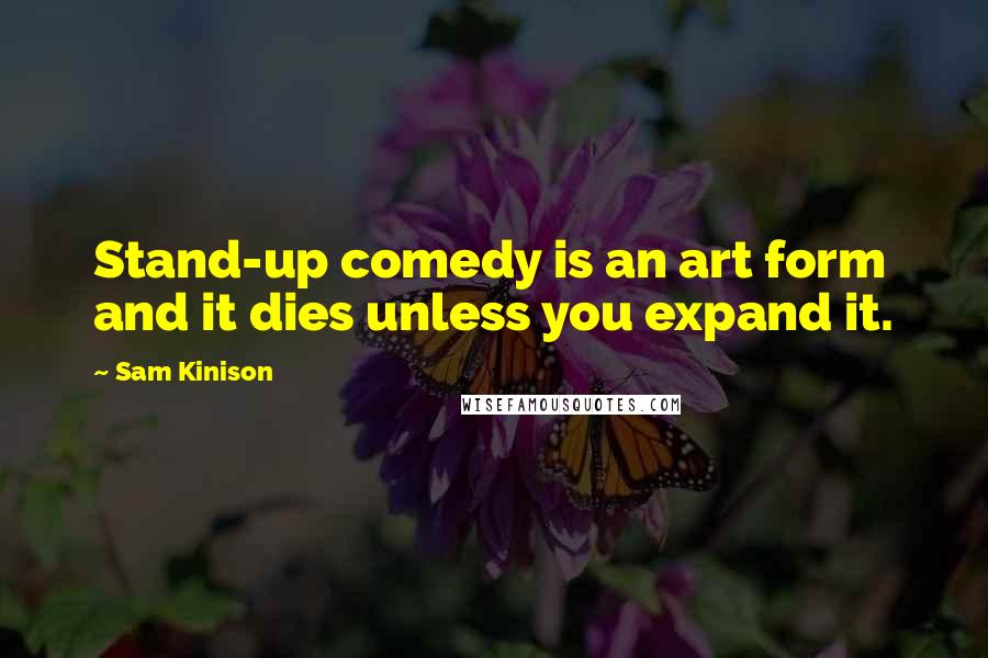 Sam Kinison Quotes: Stand-up comedy is an art form and it dies unless you expand it.