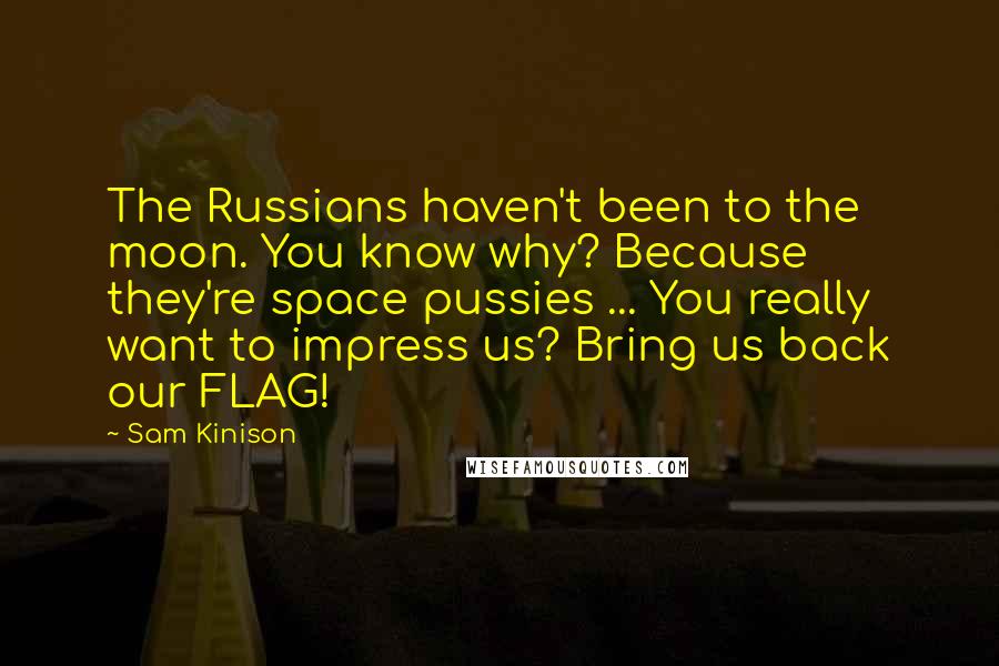 Sam Kinison Quotes: The Russians haven't been to the moon. You know why? Because they're space pussies ... You really want to impress us? Bring us back our FLAG!