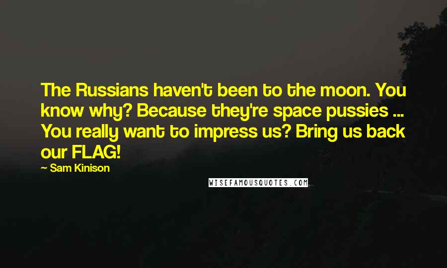 Sam Kinison Quotes: The Russians haven't been to the moon. You know why? Because they're space pussies ... You really want to impress us? Bring us back our FLAG!