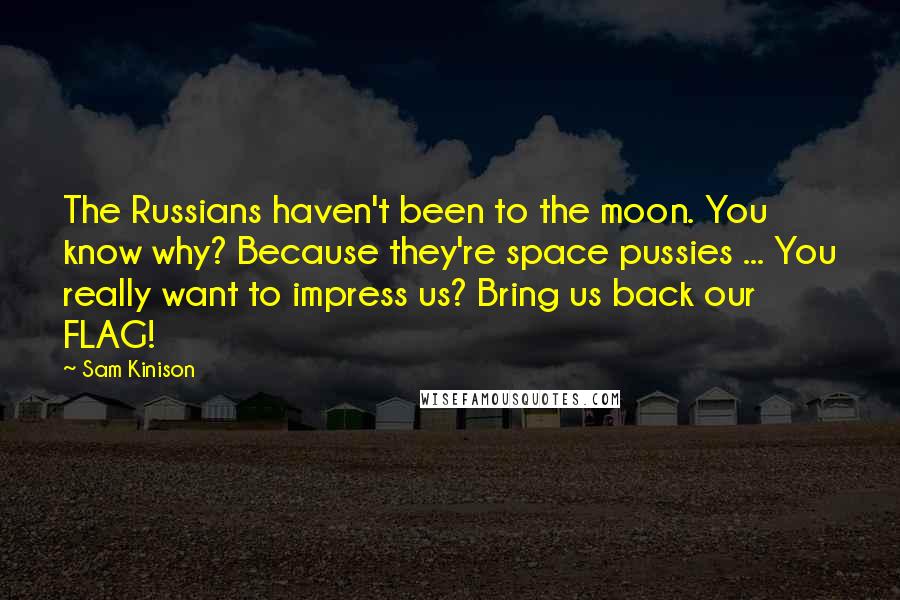 Sam Kinison Quotes: The Russians haven't been to the moon. You know why? Because they're space pussies ... You really want to impress us? Bring us back our FLAG!