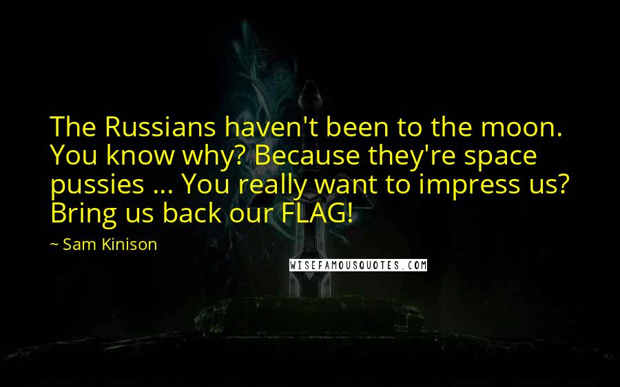 Sam Kinison Quotes: The Russians haven't been to the moon. You know why? Because they're space pussies ... You really want to impress us? Bring us back our FLAG!