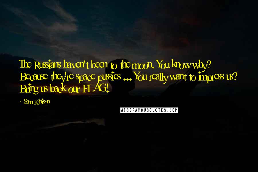 Sam Kinison Quotes: The Russians haven't been to the moon. You know why? Because they're space pussies ... You really want to impress us? Bring us back our FLAG!
