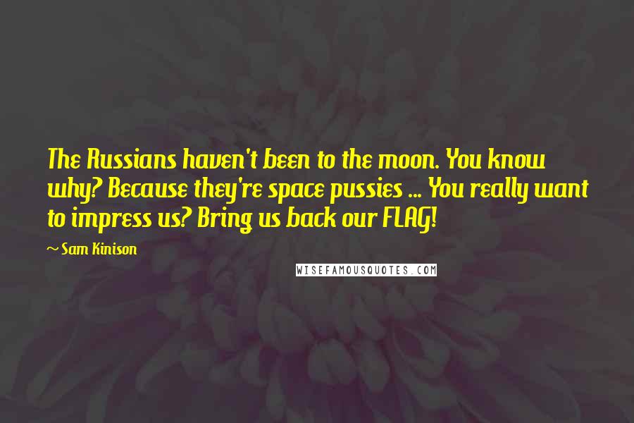 Sam Kinison Quotes: The Russians haven't been to the moon. You know why? Because they're space pussies ... You really want to impress us? Bring us back our FLAG!