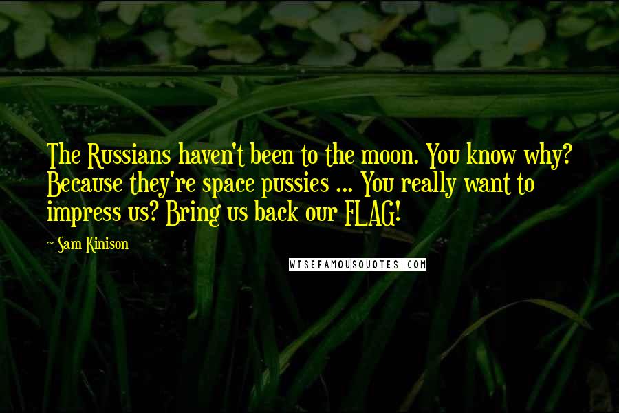 Sam Kinison Quotes: The Russians haven't been to the moon. You know why? Because they're space pussies ... You really want to impress us? Bring us back our FLAG!